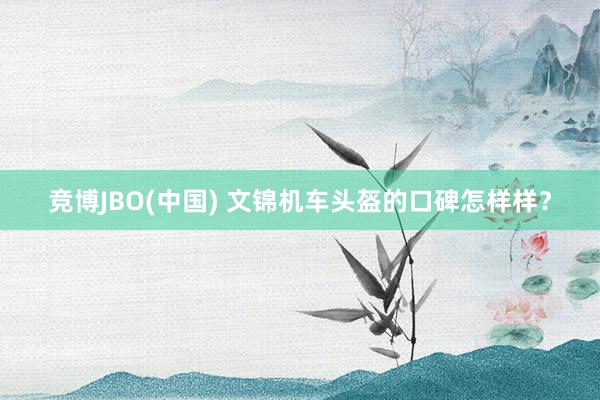 竞博JBO(中国) 文锦机车头盔的口碑怎样样？