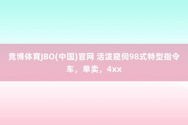 竞博体育JBO(中国)官网 活泼窥伺98式特型指令车，单卖，4xx