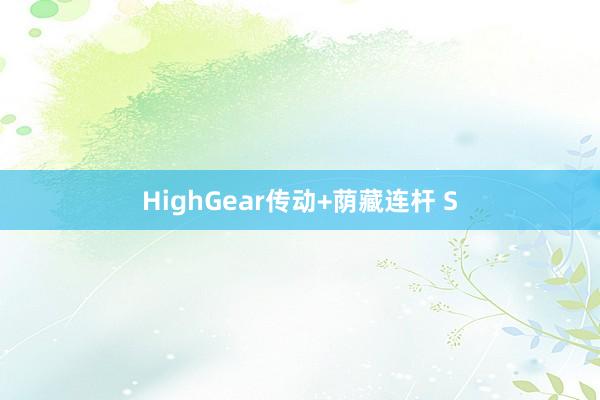 HighGear传动+荫藏连杆 S