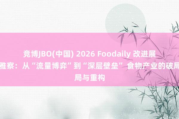 竞博JBO(中国) 2026 Foodaily 改进展览会不雅察：从“流量博弈”到“深层壁垒” 食物产业的破局与重构