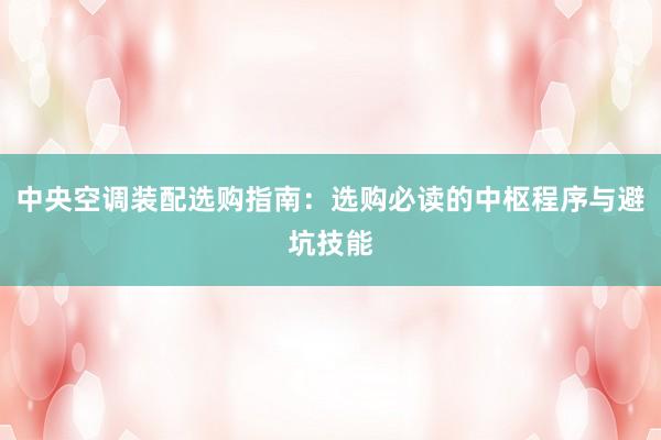 中央空调装配选购指南：选购必读的中枢程序与避坑技能