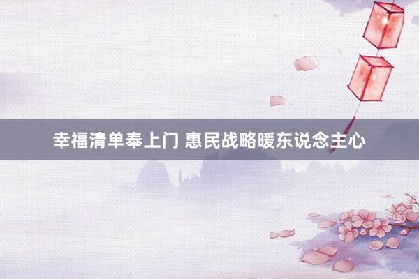 幸福清单奉上门 惠民战略暖东说念主心