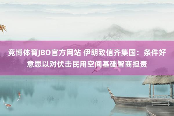 竞博体育JBO官方网站 伊朗致信齐集国：条件好意思以对伏击民用空间基础智商担责