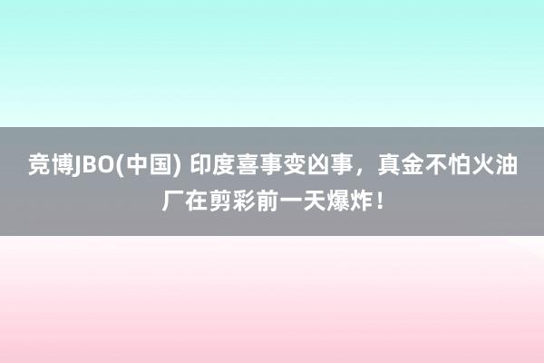 竞博JBO(中国) 印度喜事变凶事，真金不怕火油厂在剪彩前一天爆炸！