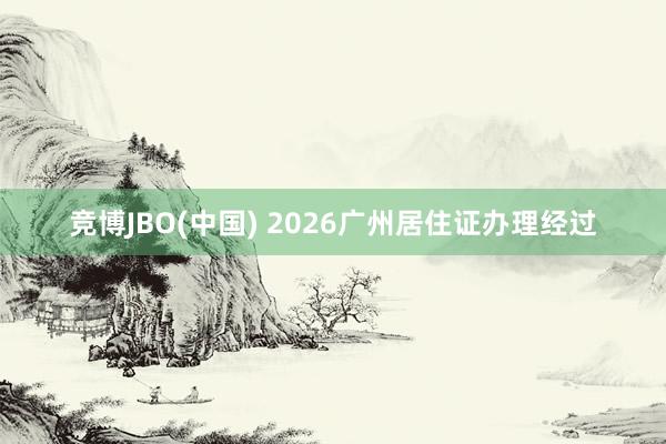 竞博JBO(中国) 2026广州居住证办理经过