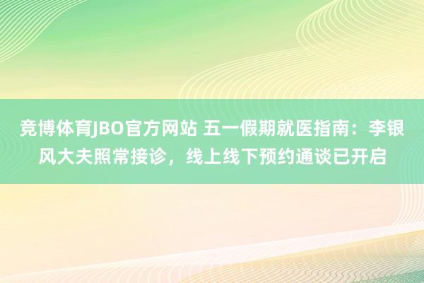 竞博体育JBO官方网站 五一假期就医指南：李银风大夫照常接诊，线上线下预约通谈已开启