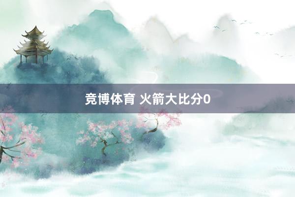 竞博体育 火箭大比分0