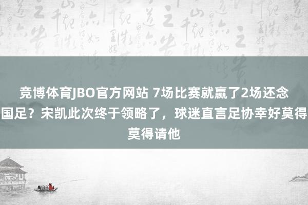 竞博体育JBO官方网站 7场比赛就赢了2场还念念带国足？宋凯此次终于领略了，球迷直言足协幸好莫得请他