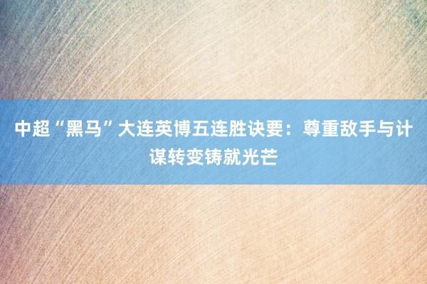 中超“黑马”大连英博五连胜诀要：尊重敌手与计谋转变铸就光芒