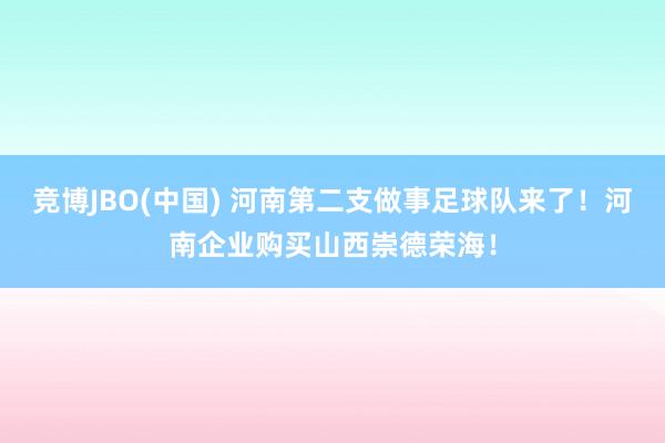 竞博JBO(中国) 河南第二支做事足球队来了！河南企业购买山西崇德荣海！