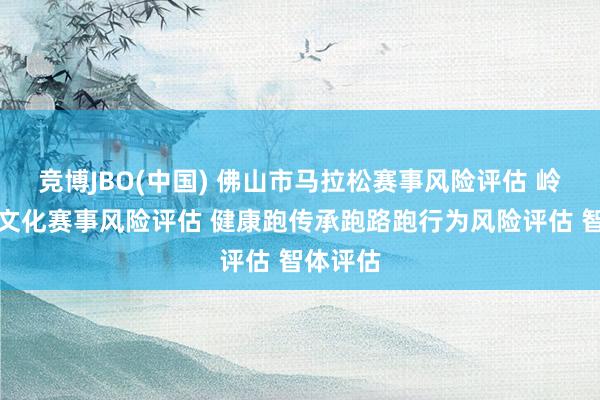 竞博JBO(中国) 佛山市马拉松赛事风险评估 岭南功夫文化赛事风险评估 健康跑传承跑路跑行为风险评估 智体评估