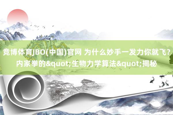 竞博体育JBO(中国)官网 为什么妙手一发力你就飞？内家拳的"生物力学算法"揭秘
