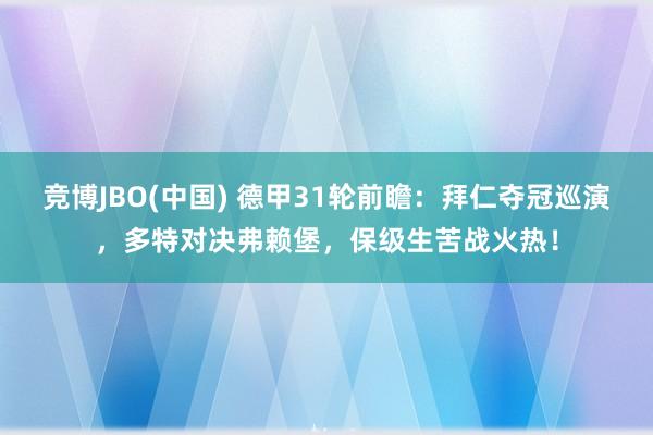 竞博JBO(中国) 德甲31轮前瞻：拜仁夺冠巡演，多特对决弗赖堡，保级生苦战火热！