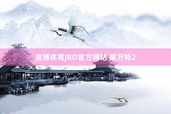 竞博体育JBO官方网站 莱万特2
