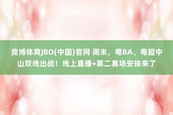 竞博体育JBO(中国)官网 周末，粤BA、粤超中山双线出战！线上直播+第二赛场安排来了