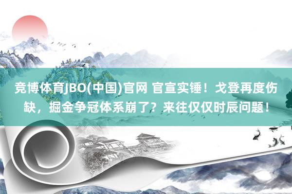 竞博体育JBO(中国)官网 官宣实锤！戈登再度伤缺，掘金争冠体系崩了？来往仅仅时辰问题！