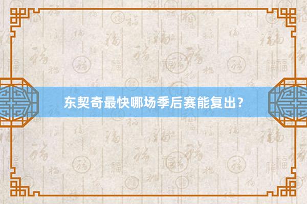 东契奇最快哪场季后赛能复出？