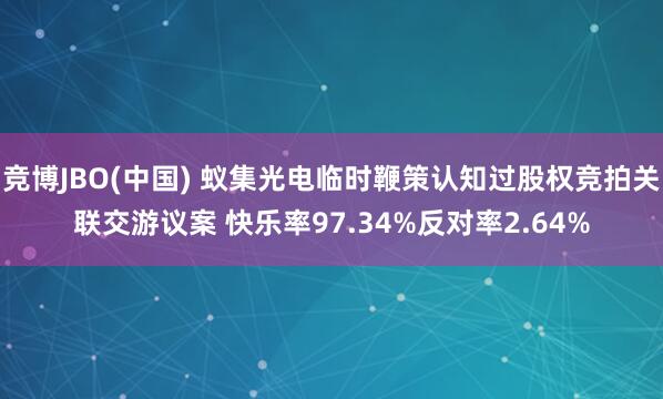 竞博JBO(中国) 蚁集光电临时鞭策认知过股权竞拍关联交游议案 快乐率97.34%反对率2.64%