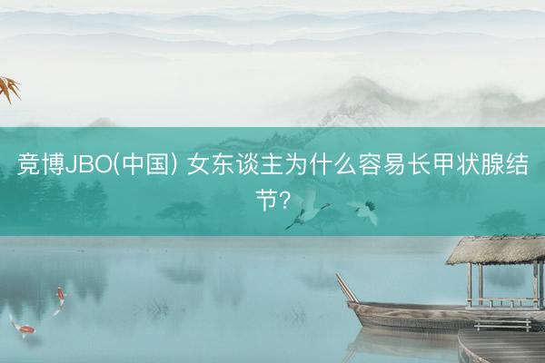 竞博JBO(中国) 女东谈主为什么容易长甲状腺结节？