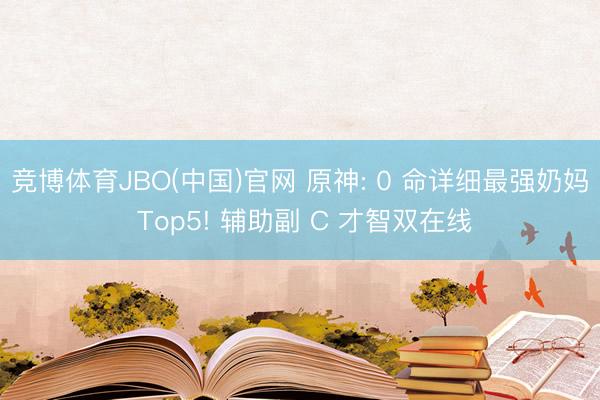 竞博体育JBO(中国)官网 原神: 0 命详细最强奶妈 Top5! 辅助副 C 才智双在线
