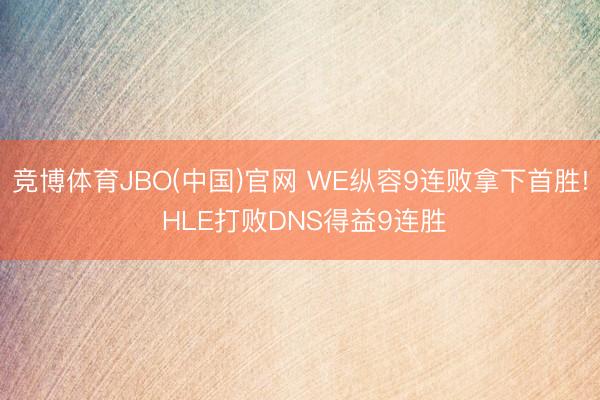 竞博体育JBO(中国)官网 WE纵容9连败拿下首胜! HLE打败DNS得益9连胜