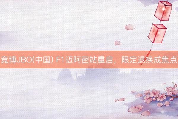 竞博JBO(中国) F1迈阿密站重启，限定退换成焦点