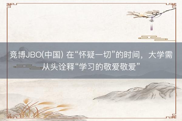 竞博JBO(中国) 在“怀疑一切”的时间，大学需从头诠释“学习的敬爱敬爱”