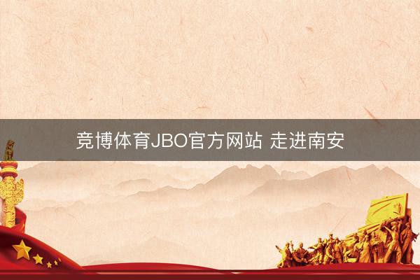 竞博体育JBO官方网站 走进南安